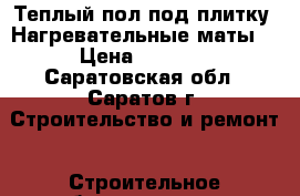 Теплый пол под плитку. Нагревательные маты. › Цена ­ 2 266 - Саратовская обл., Саратов г. Строительство и ремонт » Строительное оборудование   
